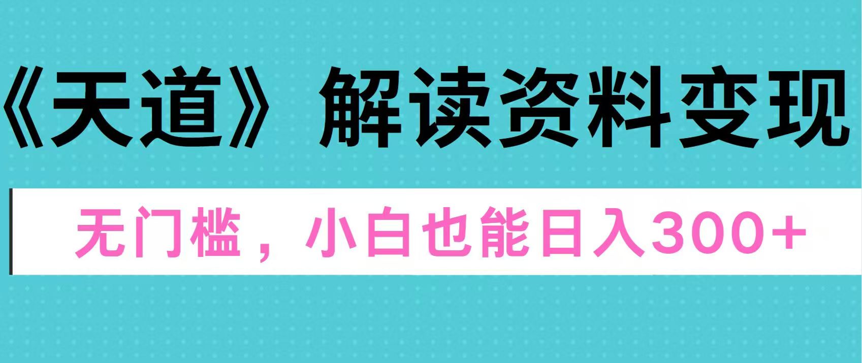 天道解读资料变现，无门槛，小白也能快速上手，稳定日入300+-蓝海项目网_项目资源_网络赚钱副业分享_创业项目_兼职副业_中创网_抖音教程