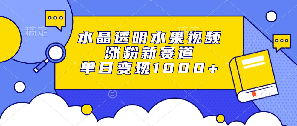 水晶透明水果视频，涨粉新赛道，单日变现1000+-蓝海项目网_项目资源_网络赚钱副业分享_创业项目_兼职副业_中创网_抖音教程