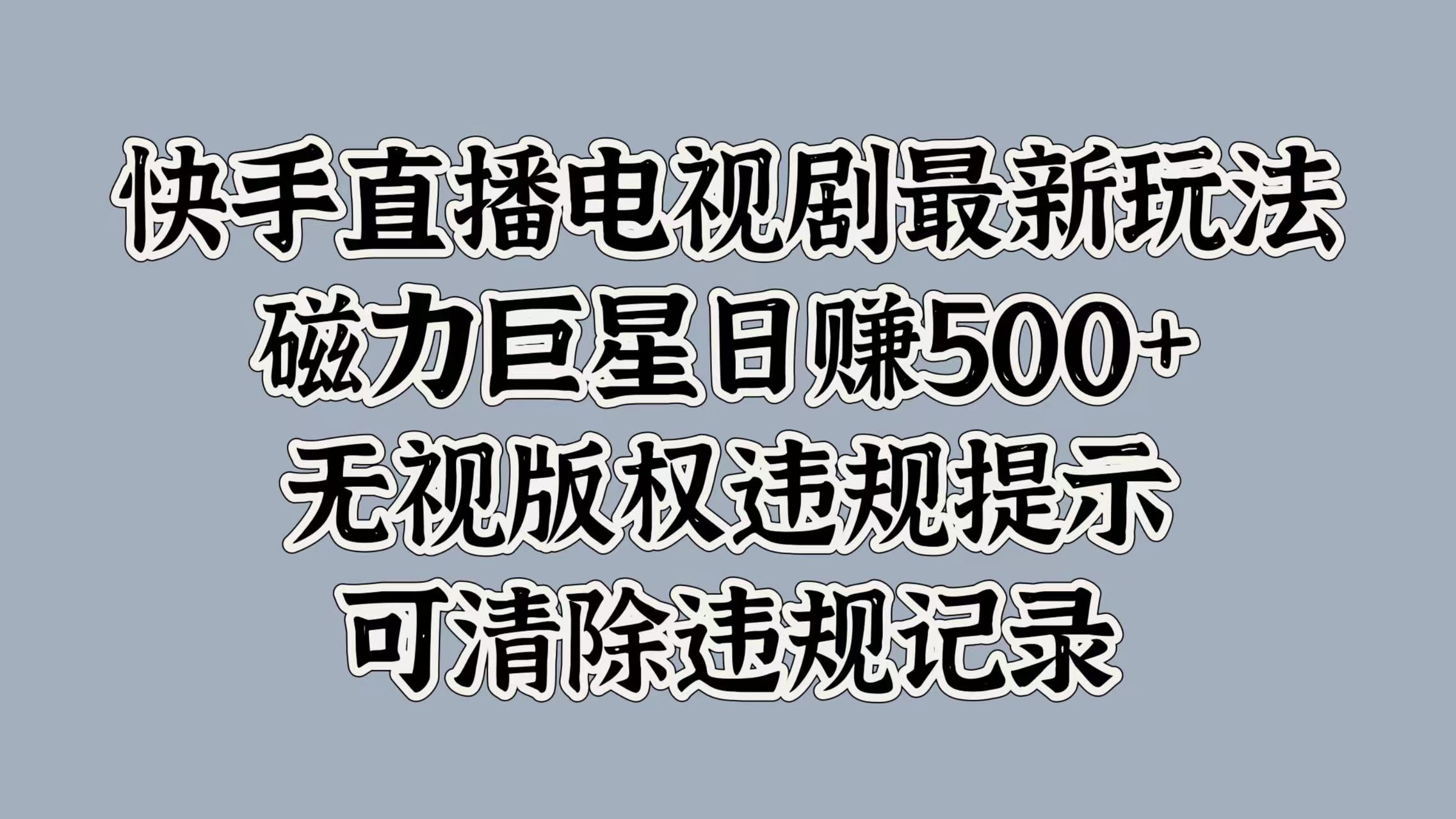 快手直播电视剧最新玩法，磁力巨星日赚500+，无视版权违规提示，可清除违规记录-蓝海项目网_项目资源_网络赚钱副业分享_创业项目_兼职副业_中创网_抖音教程