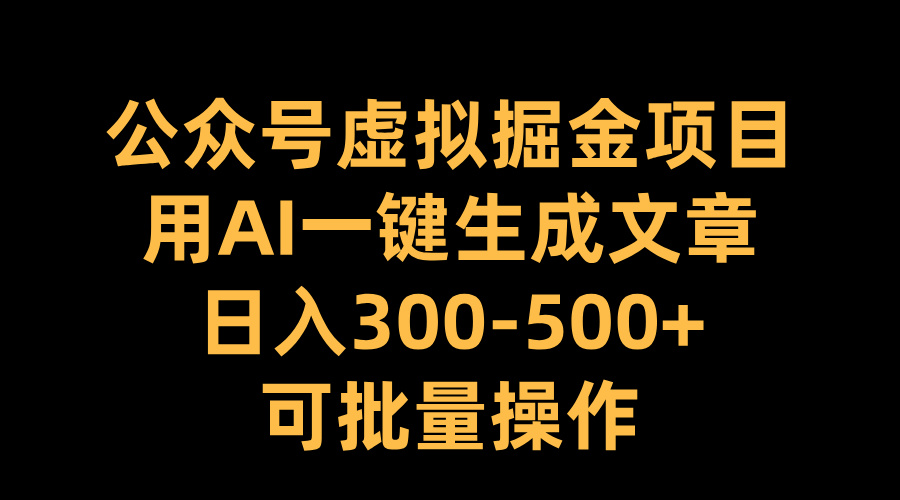 公众号虚拟掘金项目，用AI一键生成文章，日入300-500+可批量操作-蓝海项目网_项目资源_网络赚钱副业分享_创业项目_兼职副业_中创网_抖音教程