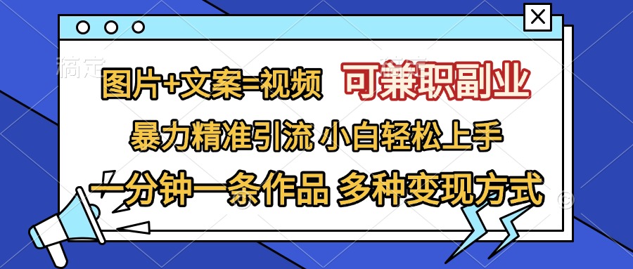 图片+文案=视频，可兼职副业，精准暴力引流，一分钟一条作品，小白轻松上手，多种变现方式-蓝海项目网_项目资源_网络赚钱副业分享_创业项目_兼职副业_中创网_抖音教程