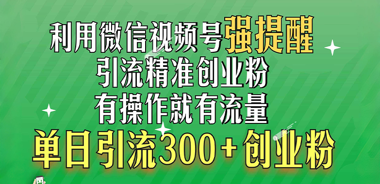 利用微信视频号“强提醒”功能，引流精准创业粉，有操作就有流量，单日引流300+创业粉-蓝海项目网_项目资源_网络赚钱副业分享_创业项目_兼职副业_中创网_抖音教程