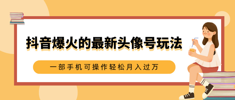 抖音爆火的最新头像号玩法，适合0基础小白，一部手机可操作轻松月入过万-蓝海项目网_项目资源_网络赚钱副业分享_创业项目_兼职副业_中创网_抖音教程