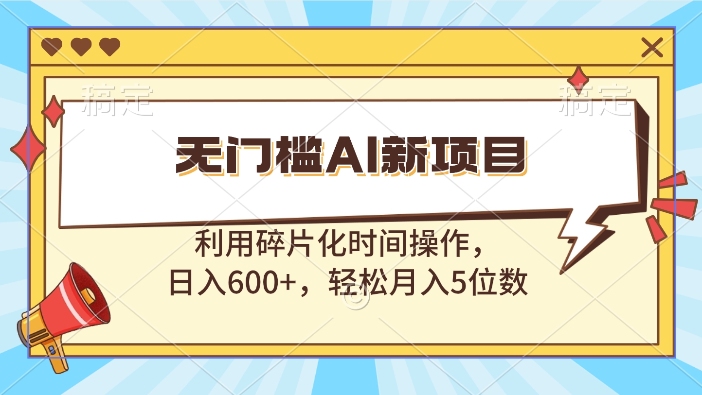 无门槛AI新项目，利用碎片化时间操作，日入600+，轻松月入5位数-蓝海项目网_项目资源_网络赚钱副业分享_创业项目_兼职副业_中创网_抖音教程