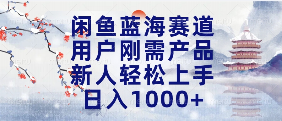 闲鱼蓝海赛道，用户刚需产品，新人轻松上手，日入1000+长久可做-蓝海项目网_项目资源_网络赚钱副业分享_创业项目_兼职副业_中创网_抖音教程