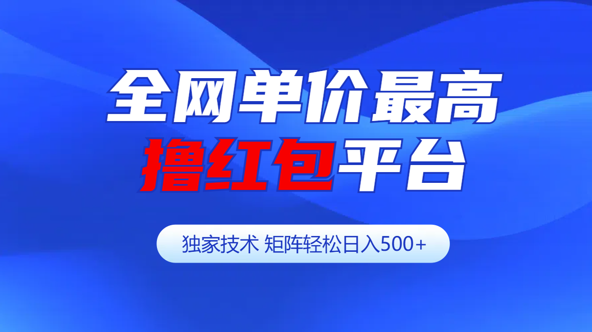 全网公认单价最高撸红包平台-矩阵轻松日入500+-蓝海项目网_项目资源_网络赚钱副业分享_创业项目_兼职副业_中创网_抖音教程