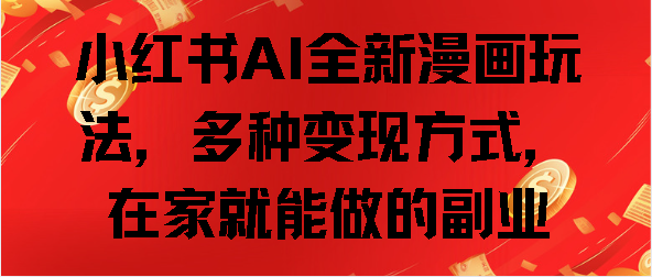 小红书AI全新漫画玩法，多种变现方式，在家就能做的副业-蓝海项目网_项目资源_网络赚钱副业分享_创业项目_兼职副业_中创网_抖音教程
